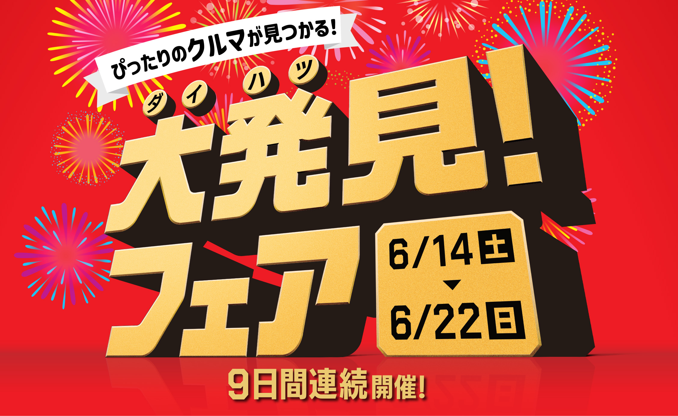 ぴったりのクルマが見つかる！ダイハツ大発見！中古車フェア 6/14土 - 6/22日 9日間連続開催！